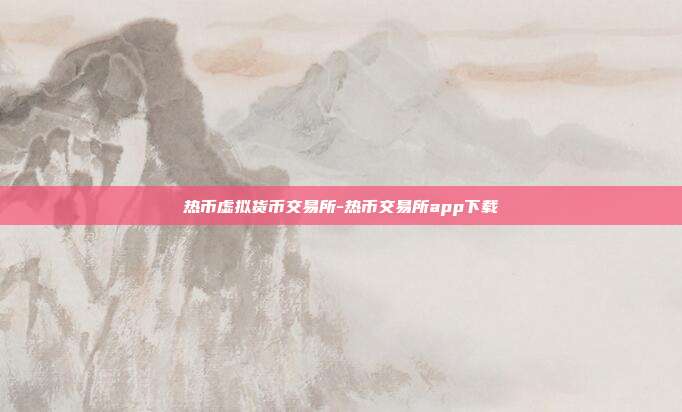 热币虚拟货币交易所-热币交易所app下载