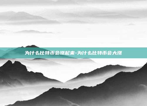 为什么比特币会涨起来-为什么比特币会大涨