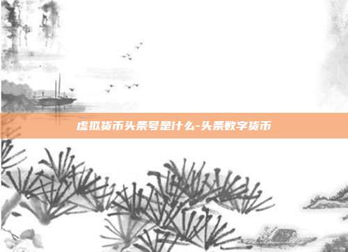 虚拟货币头条号是什么-头条数字货币