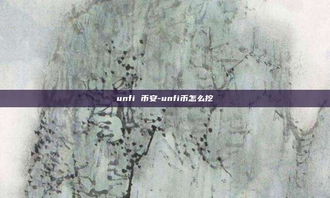 unfi 币安-unfi币怎么挖