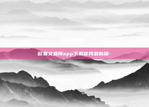 欧易交易所app下载官网最新版-