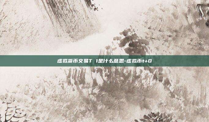 虚拟货币交易T 1是什么意思-虚拟币t+0