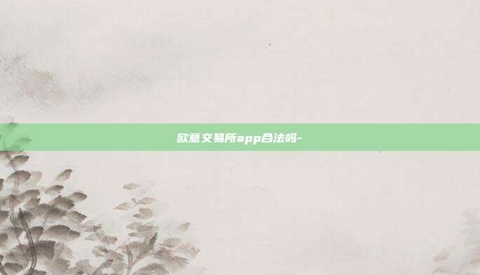 欧意交易所app合法吗-