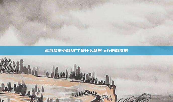 虚拟货币中的NFT是什么意思-nft币的作用