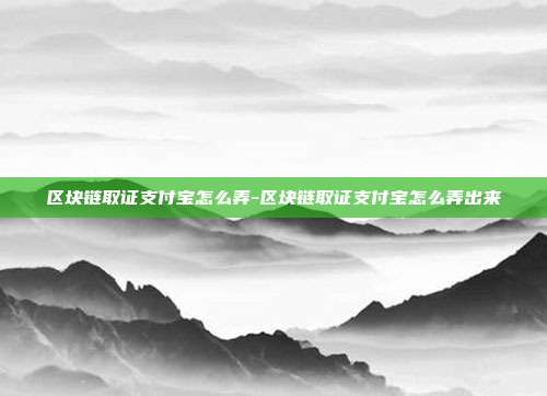 区块链取证支付宝怎么弄-区块链取证支付宝怎么弄出来