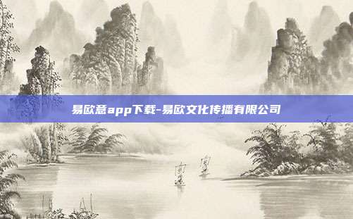 易欧意app下载-易欧文化传播有限公司