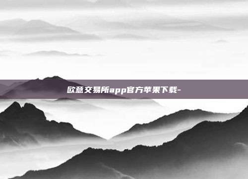 欧意交易所app官方苹果下载-