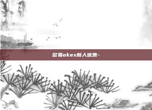 欧易okex新人优惠-