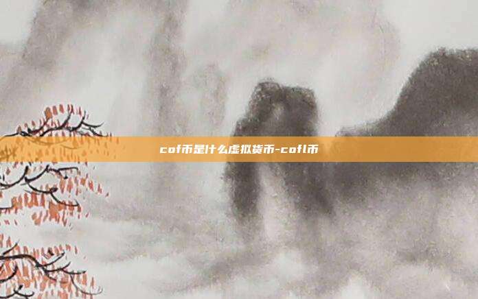 cof币是什么虚拟货币-cofl币