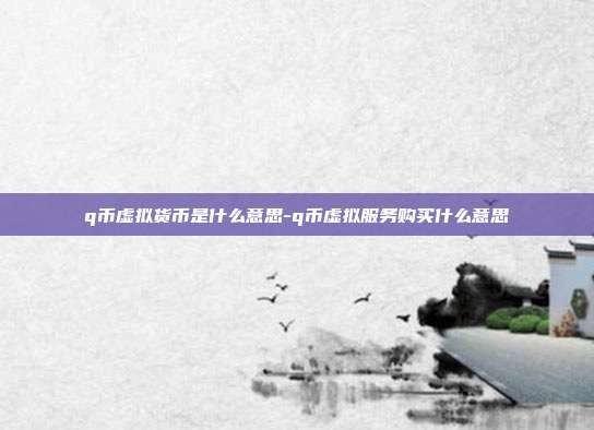 q币虚拟货币是什么意思-q币虚拟服务购买什么意思