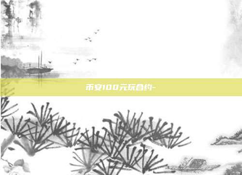 币安100元玩合约-