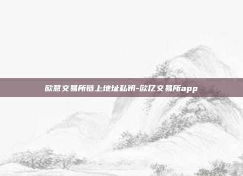 欧意交易所链上地址私钥-欧亿交易所app