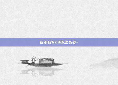 在币安bcd币怎么办-