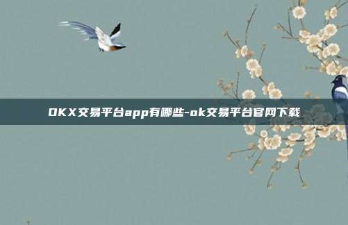 OKX交易平台app有哪些-ok交易平台官网下载