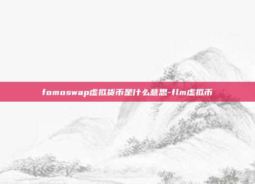 fomoswap虚拟货币是什么意思-flm虚拟币