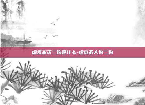 虚拟货币二狗是什么-虚拟币大狗二狗