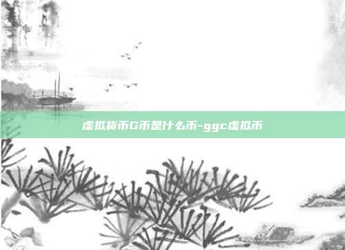 虚拟货币G币是什么币-ggc虚拟币