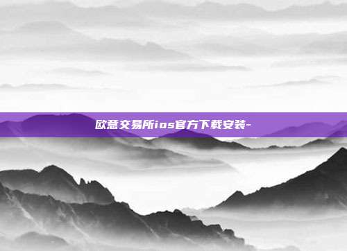 欧意交易所ios官方下载安装-