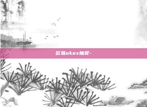 欧易okex抽奖-