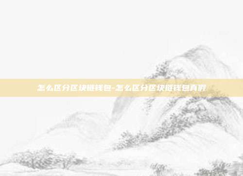 怎么区分区块链钱包-怎么区分区块链钱包真假