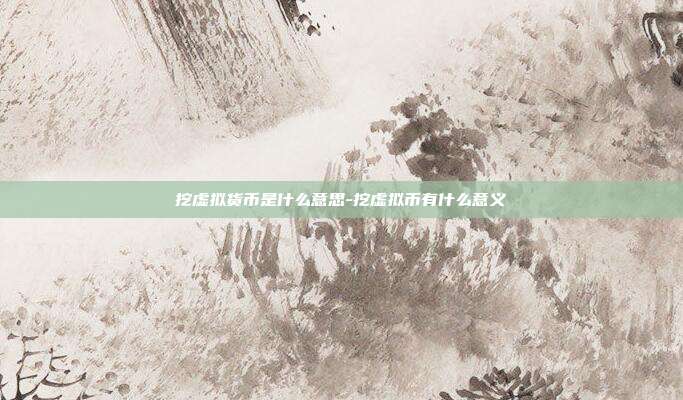 挖虚拟货币是什么意思-挖虚拟币有什么意义