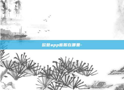 欧意app客服在哪里-