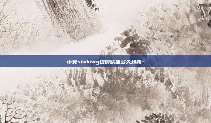 币安staking提前赎回多久到账-