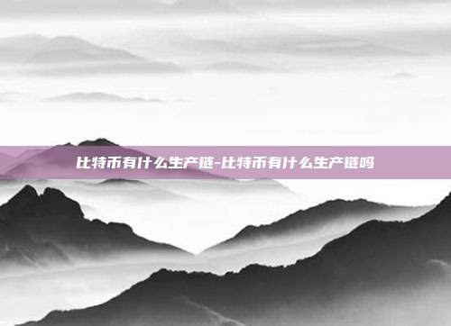 比特币有什么生产链-比特币有什么生产链吗