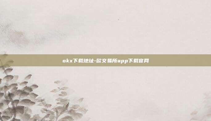 okx下载地址-欧交易所app下载官网