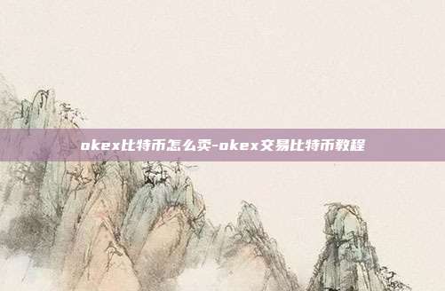 okex比特币怎么卖-okex交易比特币教程