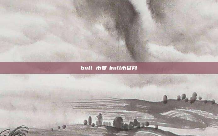 bull 币安-bull币官网