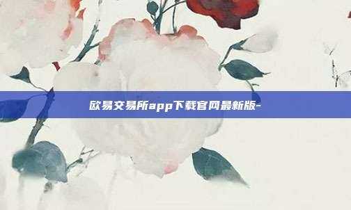 欧易交易所app下载官网最新版-