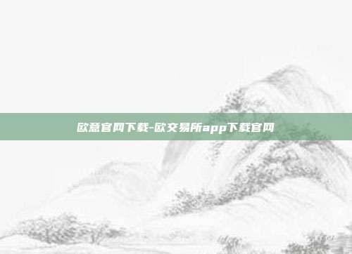 欧意官网下载-欧交易所app下载官网