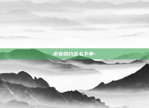 币安合约怎么下单-