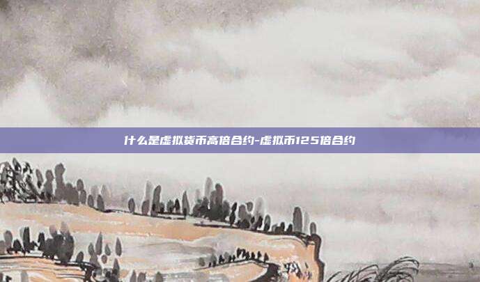 什么是虚拟货币高倍合约-虚拟币125倍合约