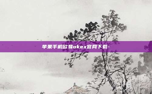 苹果手机欧易okex官网下载-