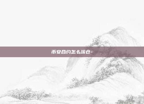 币安合约怎么滚仓-