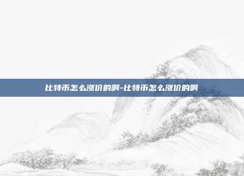 比特币怎么涨价的啊-比特币怎么涨价的啊