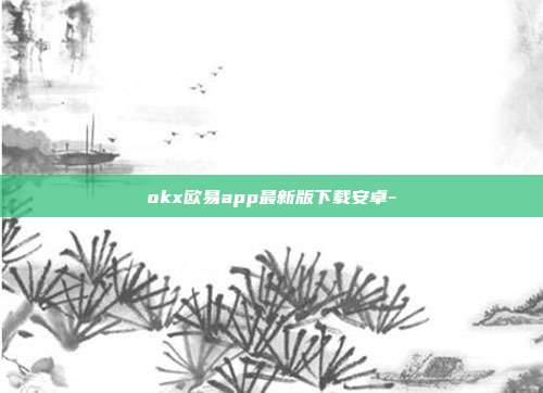 okx欧易app最新版下载安卓-