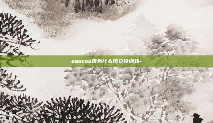 santos币为什么币安没通知-