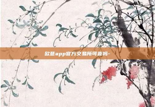 欧意app官方交易所可靠吗-