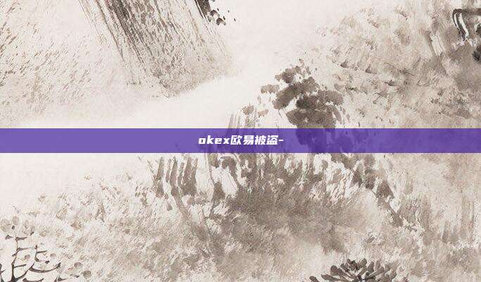 okex欧易被盗-