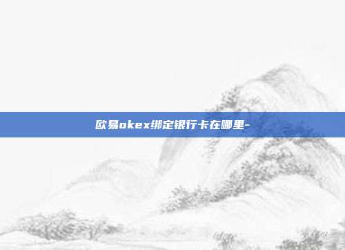 欧易okex绑定银行卡在哪里-