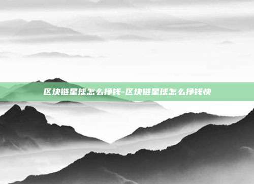 区块链星球怎么挣钱-区块链星球怎么挣钱快