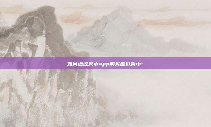 如何通过火币app购买虚拟货币-