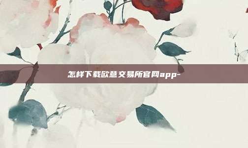 怎样下载欧意交易所官网app-