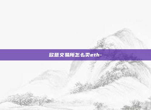 欧意交易所怎么卖eth-