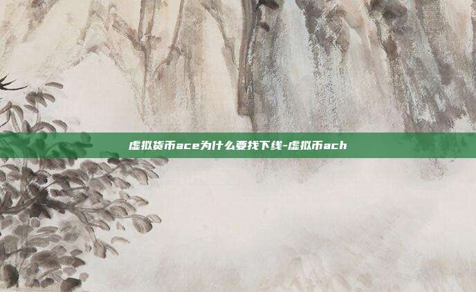 虚拟货币ace为什么要找下线-虚拟币ach