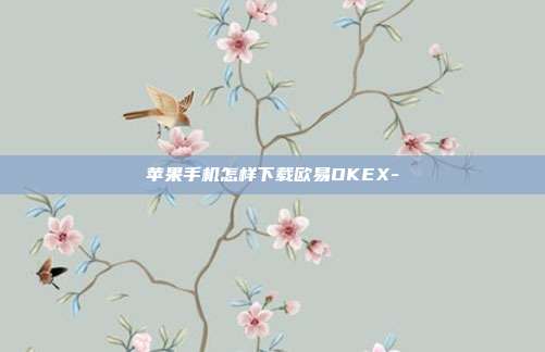 苹果手机怎样下载欧易OKEX-