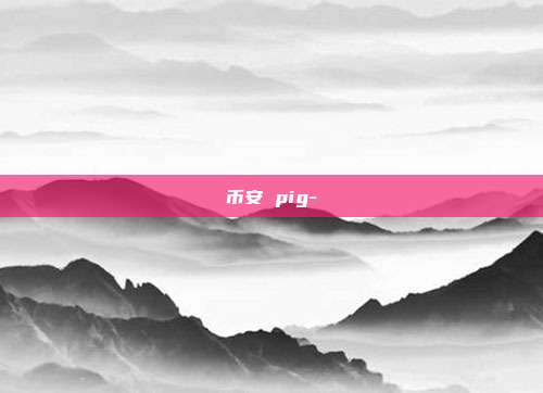 币安 pig-